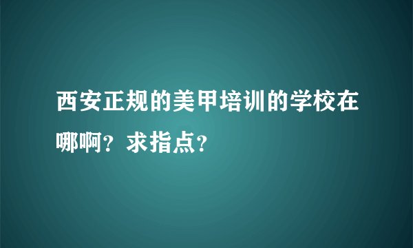 西安正规的美甲培训的学校在哪啊？求指点？