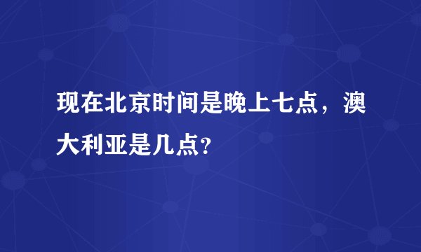 现在北京时间是晚上七点，澳大利亚是几点？