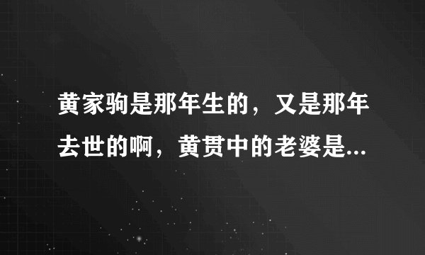 黄家驹是那年生的，又是那年去世的啊，黄贯中的老婆是朱茵，那黄家强的老婆又是谁结婚了没有？