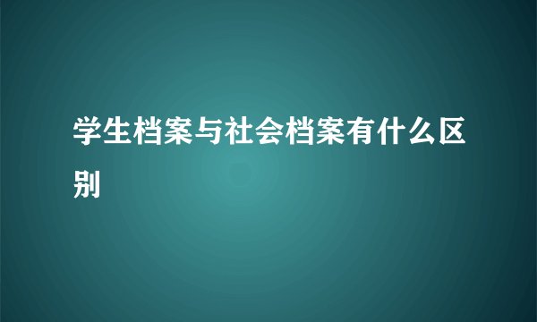 学生档案与社会档案有什么区别