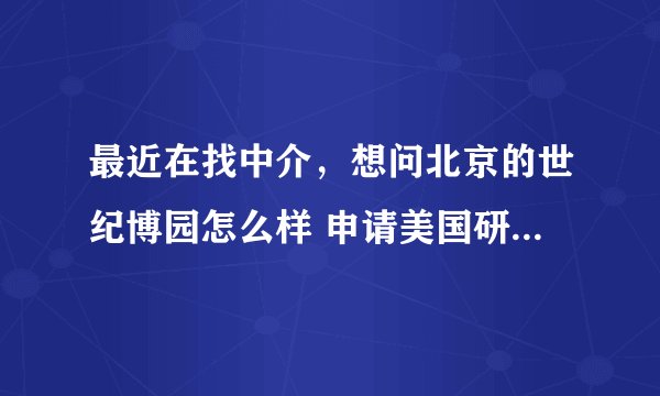 最近在找中介，想问北京的世纪博园怎么样 申请美国研究生？？？ 水货和托滚滚滚！大神门赐教啊！