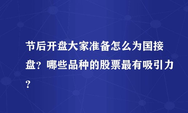 节后开盘大家准备怎么为国接盘？哪些品种的股票最有吸引力？
