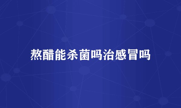 熬醋能杀菌吗治感冒吗