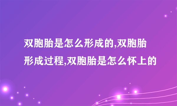双胞胎是怎么形成的,双胞胎形成过程,双胞胎是怎么怀上的