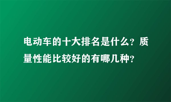 电动车的十大排名是什么？质量性能比较好的有哪几种？