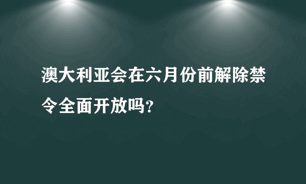 澳大利亚会在六月份前解除禁令全面开放吗？