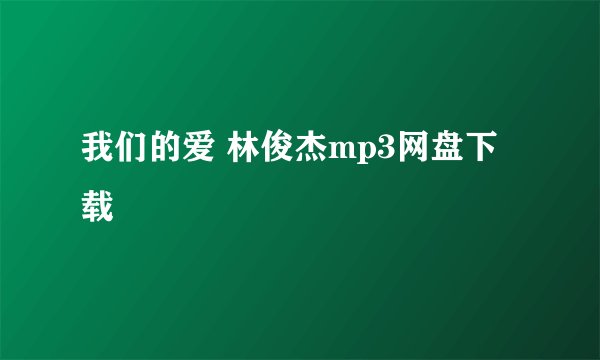 我们的爱 林俊杰mp3网盘下载