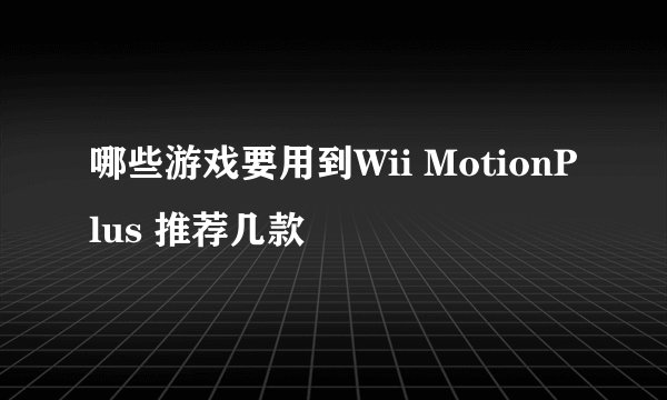哪些游戏要用到Wii MotionPlus 推荐几款