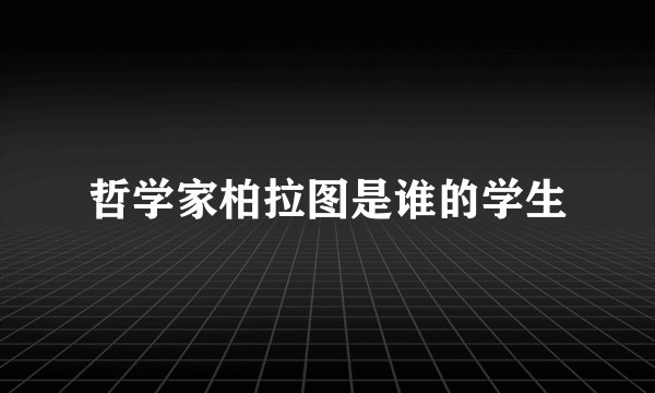 哲学家柏拉图是谁的学生