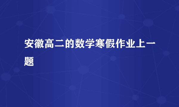 安徽高二的数学寒假作业上一题