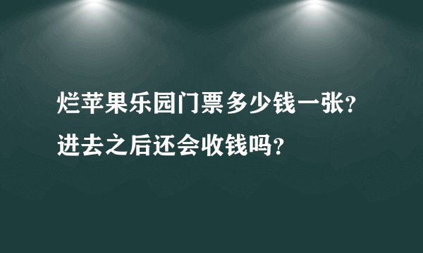 烂苹果乐园门票多少钱一张？进去之后还会收钱吗？