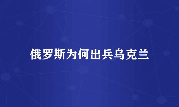 俄罗斯为何出兵乌克兰