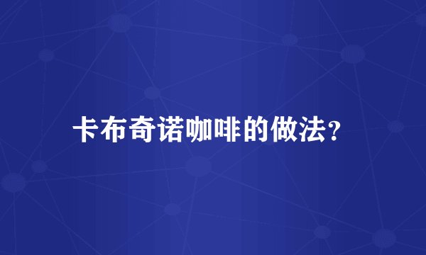 卡布奇诺咖啡的做法？