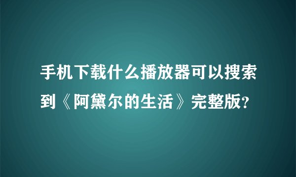 手机下载什么播放器可以搜索到《阿黛尔的生活》完整版？