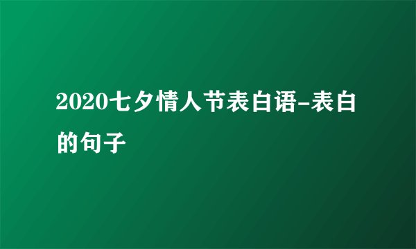 2020七夕情人节表白语-表白的句子