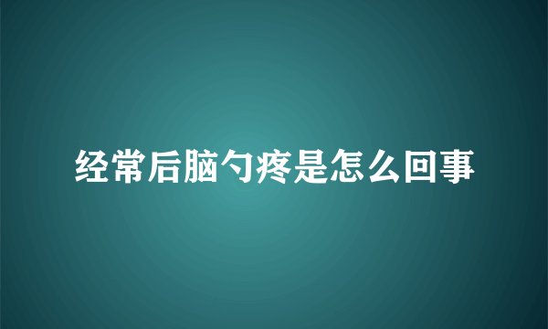 经常后脑勺疼是怎么回事