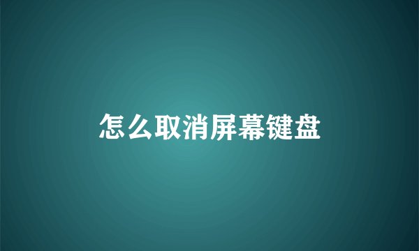 怎么取消屏幕键盘