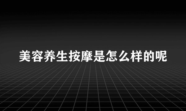 美容养生按摩是怎么样的呢