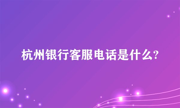 杭州银行客服电话是什么?