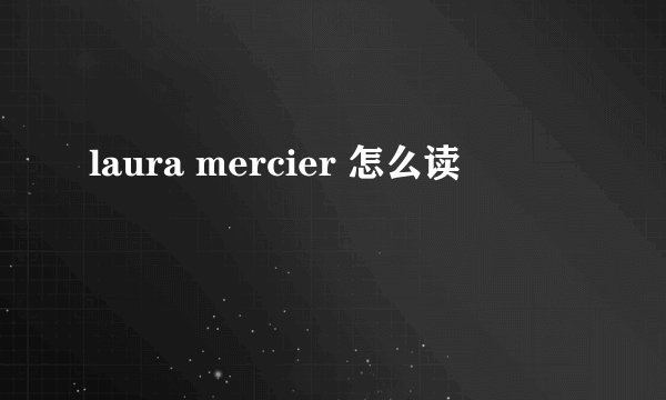 laura mercier 怎么读