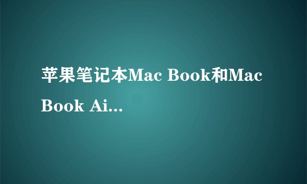 苹果笔记本Mac Book和Mac Book Air/Mac Book Pro 他们的区别都是什么