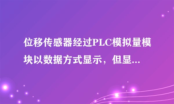位移传感器经过PLC模拟量模块以数据方式显示，但显示的数据波动过大在0与最大数字之间波动，线用的是屏蔽
