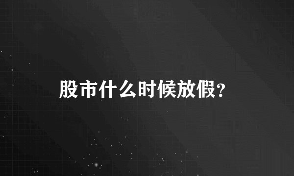 股市什么时候放假？