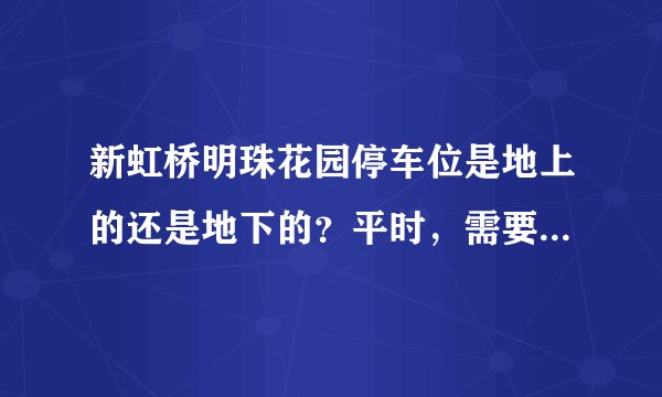 新虹桥明珠花园停车位是地上的还是地下的？平时，需要抢车位吗？租车位多少钱？