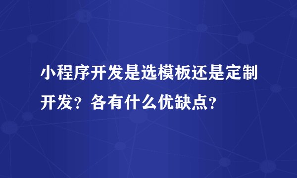 小程序开发是选模板还是定制开发？各有什么优缺点？