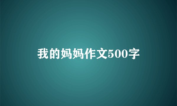 我的妈妈作文500字
