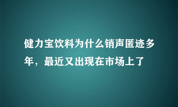 健力宝饮料为什么销声匿迹多年，最近又出现在市场上了