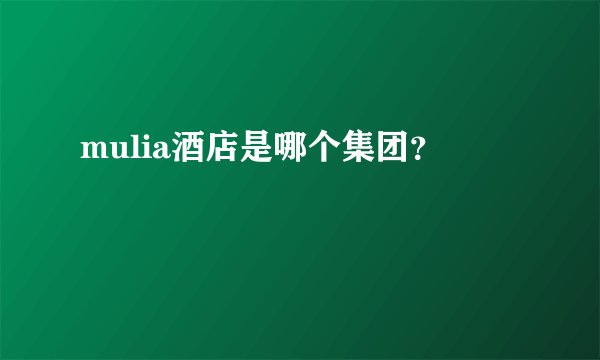 mulia酒店是哪个集团？