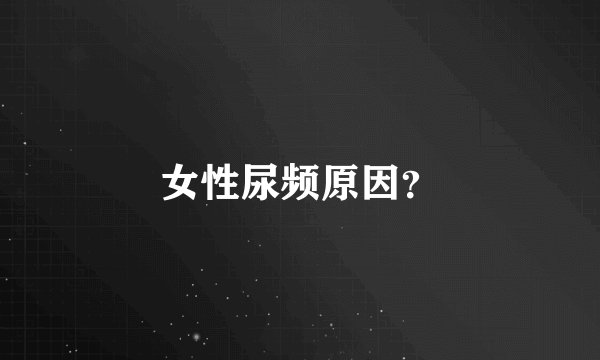 女性尿频原因？