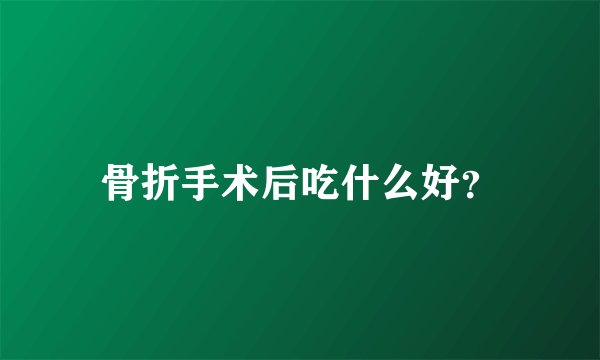 骨折手术后吃什么好？