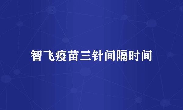 智飞疫苗三针间隔时间