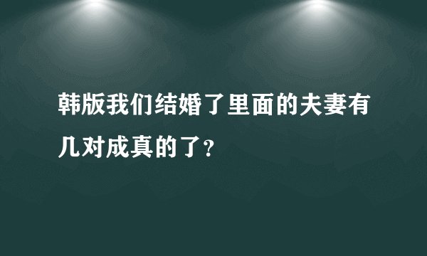 韩版我们结婚了里面的夫妻有几对成真的了？
