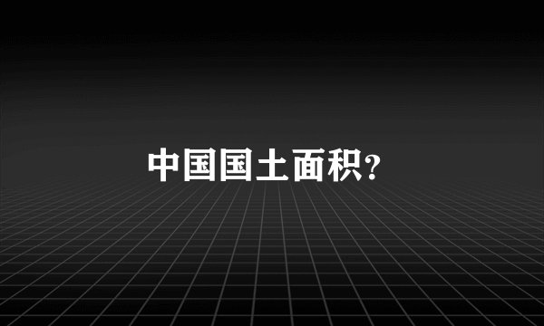 中国国土面积？