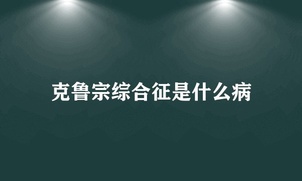 克鲁宗综合征是什么病