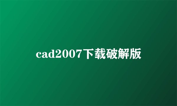 cad2007下载破解版
