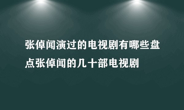 张倬闻演过的电视剧有哪些盘点张倬闻的几十部电视剧