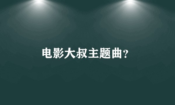 电影大叔主题曲？