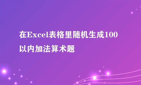 在Excel表格里随机生成100以内加法算术题
