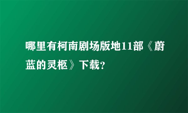 哪里有柯南剧场版地11部《蔚蓝的灵柩》下载？