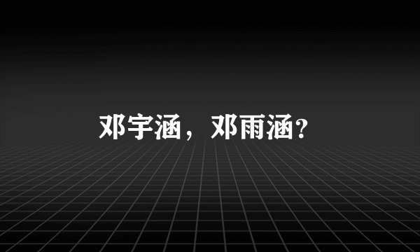 邓宇涵，邓雨涵？