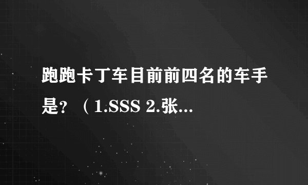 跑跑卡丁车目前前四名的车手是？（1.SSS 2.张博 3.小风 4.林涛 吗、？~）