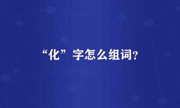 “化”字怎么组词？