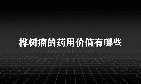 桦树瘤的药用价值有哪些