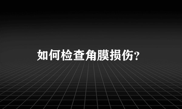 如何检查角膜损伤？