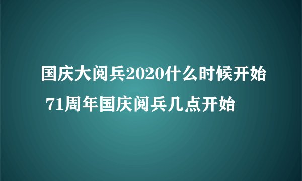 国庆大阅兵2020什么时候开始 71周年国庆阅兵几点开始