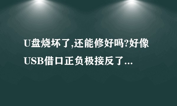 U盘烧坏了,还能修好吗?好像USB借口正负极接反了,插上U盘就坏了。